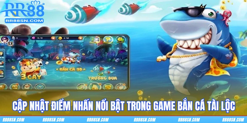 Cập nhật điểm nhấn nổi bật trong game bắn cá Tài Lộc