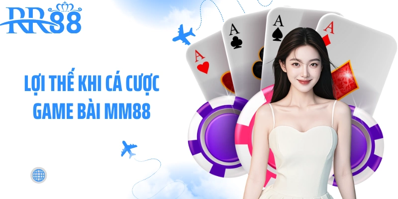 Lợi thế khi cá cược game bài MM88