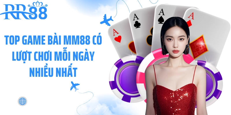 Top game bài MM88 có lượt chơi mỗi ngày nhiều nhất
